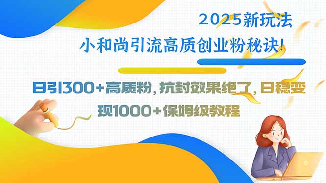 2025新玩法小和尚引流高质创业粉秘诀！日引300+高质粉，抗封效果绝了，…云米网创-专注分享网络创业落地实操课程 – 全网首发_高质量项目输出云米网创