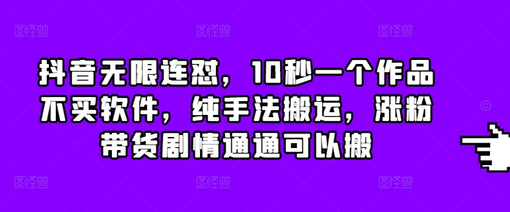 抖音无限连怼，10秒一个作品不买软件，纯手法搬运，涨粉带货剧情通通可以搬云米网创-专注分享网络创业落地实操课程 – 全网首发_高质量项目输出云米网创