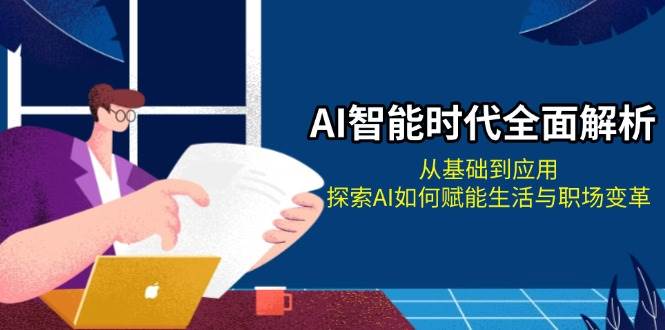AI智能时代全面解析：从基础到应用，探索AI如何赋能生活与职场变革云米网创-专注分享网络创业落地实操课程 – 全网首发_高质量项目输出云米网创