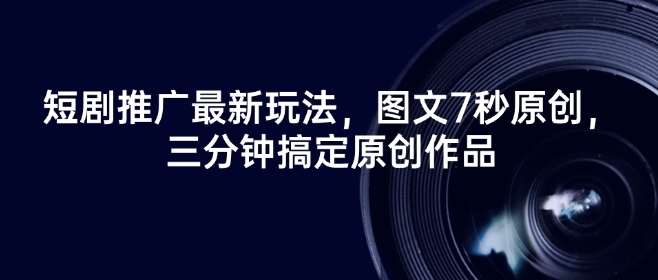 短剧推广最新玩法，图文7秒原创，三分钟搞定原创作品云米网创-专注分享网络创业落地实操课程 – 全网首发_高质量项目输出云米网创