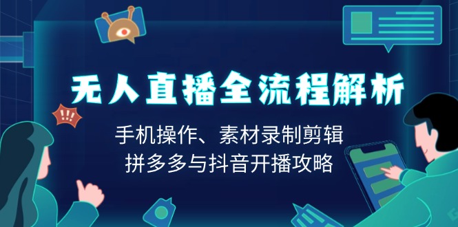无人直播全流程解析：手机操作、素材录制剪辑、拼多多与抖音开播攻略云米网创-专注分享网络创业落地实操课程 – 全网首发_高质量项目输出云米网创