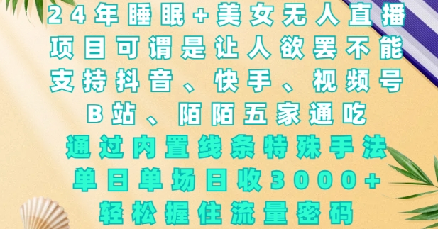 2024年睡眠+美女无人直播，通过内置线条特殊手法，单场日收3k+，轻松握住流量密码【揭秘】云米网创-专注分享网络创业落地实操课程 – 全网首发_高质量项目输出云米网创