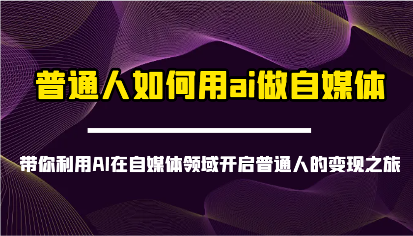 普通人如何用ai做自媒体-带你利用AI在自媒体领域开启普通人的变现之旅云米网创-专注分享网络创业落地实操课程 – 全网首发_高质量项目输出云米网创