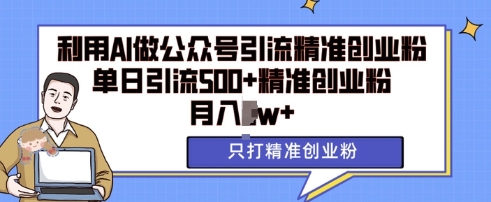 利用AI矩阵做公众号引流精准创业粉，单日引流500+精准创业粉，月入过w【揭秘】云米网创-专注分享网络创业落地实操课程 – 全网首发_高质量项目输出云米网创