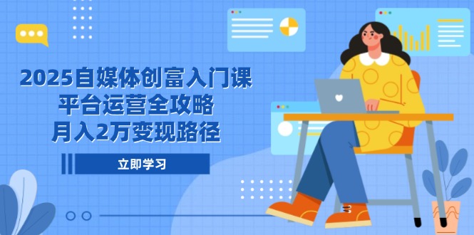 2025自媒体创富入门课，平台运营全攻略，月入2万变现路径云米网创-专注分享网络创业落地实操课程 – 全网首发_高质量项目输出云米网创