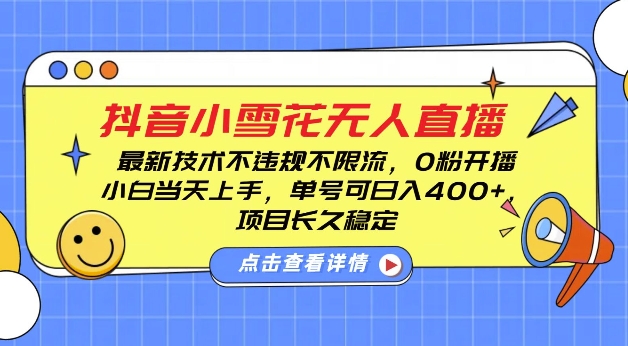 DY小雪花无人直播，0粉开播，不违规不限流，新手单号可日入4张，长久稳定【揭秘】云米网创-专注分享网络创业落地实操课程 – 全网首发_高质量项目输出云米网创