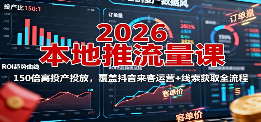 2026本地推流量课：150倍高投产投放，覆盖抖音来客运营+线索获取全流程云米网创-专注分享网络创业落地实操课程 – 全网首发_高质量项目输出云米网创
