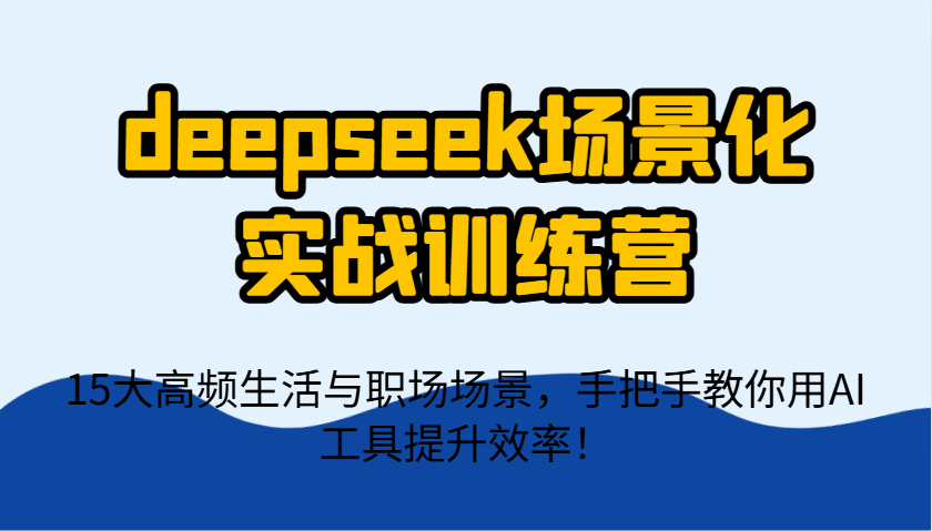 deepseek场景化实战训练营，15大高频生活与职场场景，手把手教你用AI工具提升效率！云米网创-专注分享网络创业落地实操课程 – 全网首发_高质量项目输出云米网创