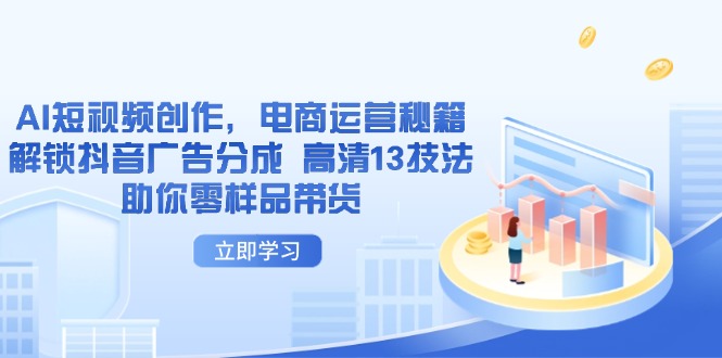 AI短视频创作，电商运营秘籍，解锁抖音广告分成 高清13技法助你零样品带货云米网创-专注分享网络创业落地实操课程 – 全网首发_高质量项目输出云米网创
