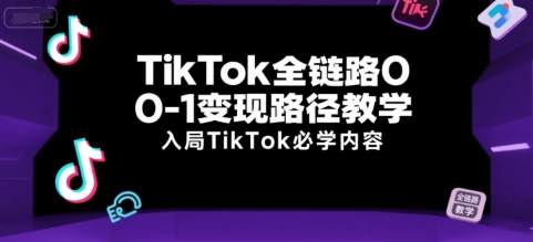 TikTok全链路0-1变现路径教学，入局TikTok必学内容云米网创-专注分享网络创业落地实操课程 – 全网首发_高质量项目输出云米网创