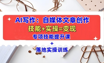 AI写作：自媒体文章创作全方位教学课，技能提升+实操训练云米网创-专注分享网络创业落地实操课程 – 全网首发_高质量项目输出云米网创
