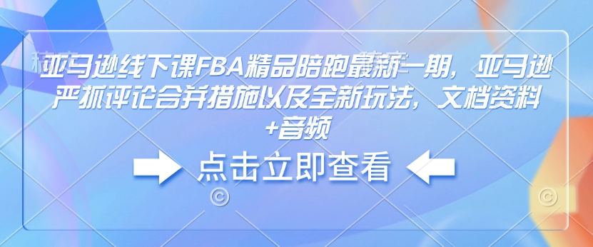 亚马逊线下课FBA精品陪跑最新一期，亚马逊严抓评论合并措施以及全新玩法，文档资料+音频云米网创-专注分享网络创业落地实操课程 – 全网首发_高质量项目输出云米网创