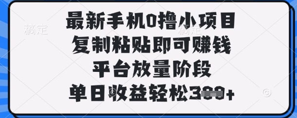 最新手机0撸小项目，复制粘贴即可挣钱，平台放量阶段，单日收益轻松3张+【揭秘】云米网创-专注分享网络创业落地实操课程 – 全网首发_高质量项目输出云米网创
