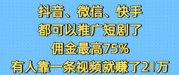 抖音微信快手都可以推广短剧了，佣金最高75%，有人靠一条视频就挣了2W云米网创-专注分享网络创业落地实操课程 – 全网首发_高质量项目输出云米网创