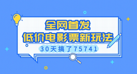 全网首发，低价电影票新玩法，已有人30天搞了75741【揭秘】云米网创-专注分享网络创业落地实操课程 – 全网首发_高质量项目输出云米网创