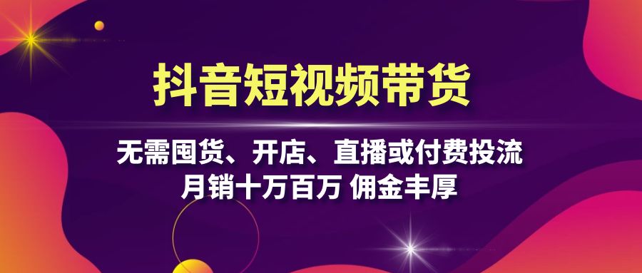 抖音短视频带货：无需囤货、开店、直播或付费投流，月销十万百万 佣金丰厚云米网创-专注分享网络创业落地实操课程 – 全网首发_高质量项目输出云米网创