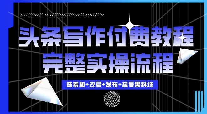 今日头条写作付费私密教程，轻松日入3位数，完整实操流程【揭秘】云米网创-专注分享网络创业落地实操课程 – 全网首发_高质量项目输出云米网创