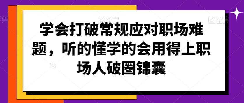 学会打破常规应对职场难题，听的懂学的会用得上职场人破圏锦囊云米网创-专注分享网络创业落地实操课程 – 全网首发_高质量项目输出云米网创