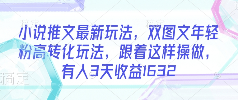 小说推文最新玩法，双图文年轻粉高转化玩法，跟着这样操做，有人3天收益1632云米网创-专注分享网络创业落地实操课程 – 全网首发_高质量项目输出云米网创