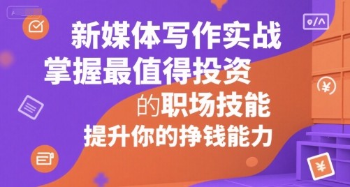 新媒体写作实战，学握最值得投资的职场技能，提升你的挣钱能力云米网创-专注分享网络创业落地实操课程 – 全网首发_高质量项目输出云米网创