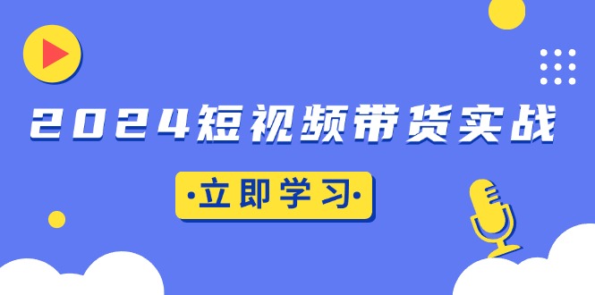 2024短视频带货实战：底层逻辑+实操技巧，橱窗引流、直播带货云米网创-专注分享网络创业落地实操课程 – 全网首发_高质量项目输出云米网创
