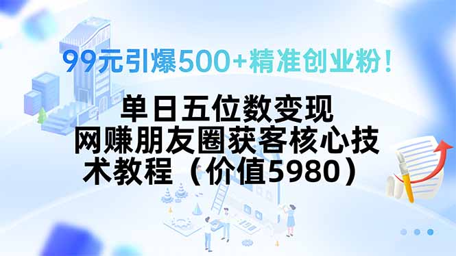 99元引爆500+精准创业粉！单日五位数变现，网赚朋友圈获客核心技术教程…云米网创-专注分享网络创业落地实操课程 – 全网首发_高质量项目输出云米网创