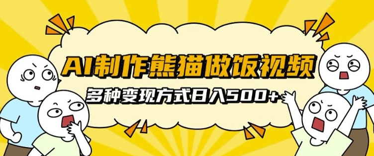 AI制作熊猫做饭视频，可批量矩阵操作，多种变现方式日入5张云米网创-专注分享网络创业落地实操课程 – 全网首发_高质量项目输出云米网创