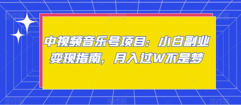 中视频音乐号项目：小白副业变现指南，月入过W不是梦【揭秘】云米网创-专注分享网络创业落地实操课程 – 全网首发_高质量项目输出云米网创