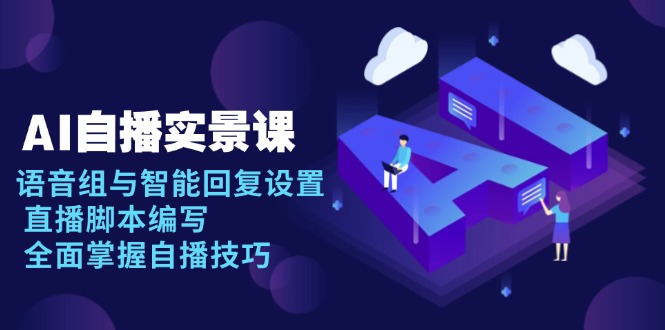 AI 自播 实景课：语音组与智能回复设置, 直播脚本编写, 全面掌握自播技巧云米网创-专注分享网络创业落地实操课程 – 全网首发_高质量项目输出云米网创