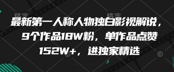 最新第一人称人物独白影视解说，9个作品18W粉，单作品点赞152W+，进独家精选云米网创-专注分享网络创业落地实操课程 – 全网首发_高质量项目输出云米网创