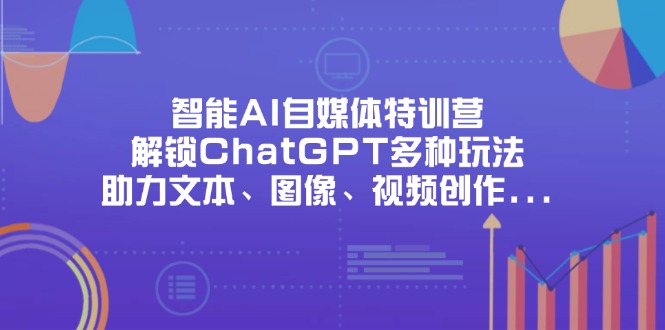 智能AI自媒体特训营，解锁ChatGPT多种玩法，助力文本、图像、视频创作…云米网创-专注分享网络创业落地实操课程 – 全网首发_高质量项目输出云米网创