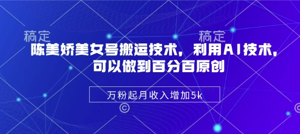 陈美娇美女号搬运技术，利用AI技术，可以做到百分百原创，万粉起月收入增加5k云米网创-专注分享网络创业落地实操课程 – 全网首发_高质量项目输出云米网创