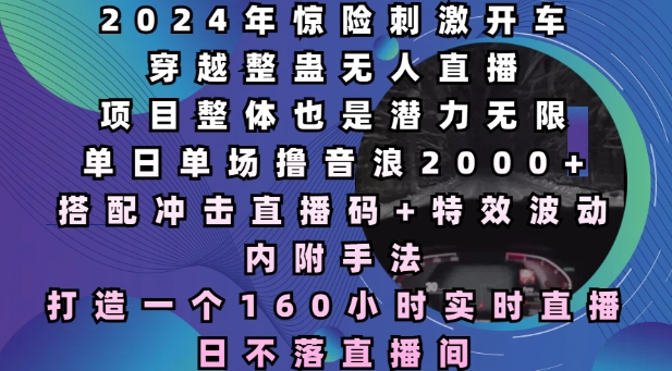 2024年惊险刺激开车穿越整蛊无人直播，单日单场撸音浪2000+，打造一个160小时实时直播日不落直播间【揭秘】云米网创-专注分享网络创业落地实操课程 – 全网首发_高质量项目输出云米网创
