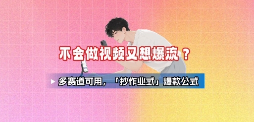 不会做视频又想爆流？多赛道可用，「抄作业式」爆款公式云米网创-专注分享网络创业落地实操课程 – 全网首发_高质量项目输出云米网创