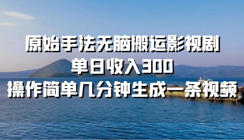 原始手法无脑搬运影视剧，单日收入300，操作简单几分钟生成一条视频云米网创-专注分享网络创业落地实操课程 – 全网首发_高质量项目输出云米网创
