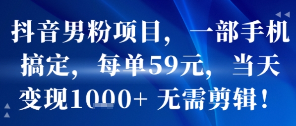抖音男粉项目，一部手机搞定，每单59米，当天变现1k+  无需剪辑云米网创-专注分享网络创业落地实操课程 – 全网首发_高质量项目输出云米网创