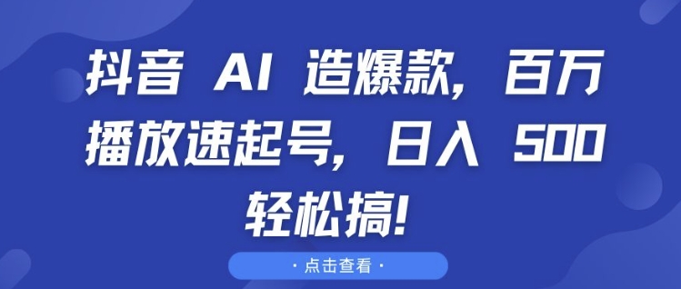 抖音 AI 造爆款，百万播放速起号，日入5张 轻松搞【揭秘】云米网创-专注分享网络创业落地实操课程 – 全网首发_高质量项目输出云米网创