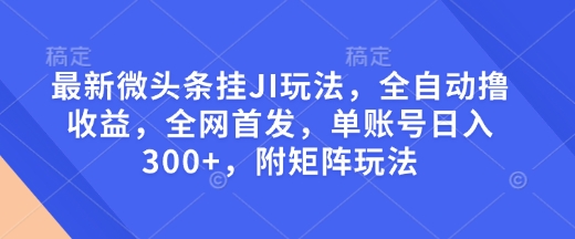最新微头条挂JI玩法，全自动撸收益，全网首发，单账号日入300+，附矩阵玩法【揭秘】云米网创-专注分享网络创业落地实操课程 – 全网首发_高质量项目输出云米网创