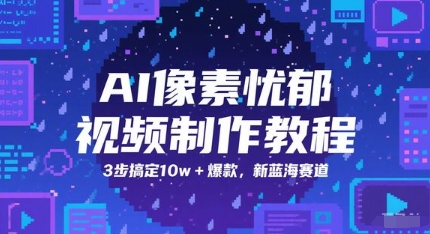 AI像素忧郁视频制作教程，3步搞定10w+爆款，新蓝海赛道云米网创-专注分享网络创业落地实操课程 – 全网首发_高质量项目输出云米网创