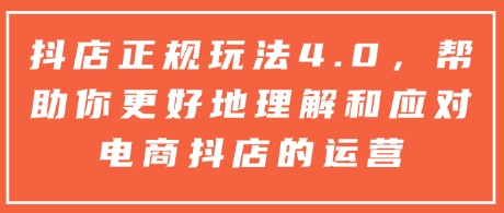 抖店正规玩法4.0，帮助你更好地理解和应对电商抖店的运营云米网创-专注分享网络创业落地实操课程 – 全网首发_高质量项目输出云米网创