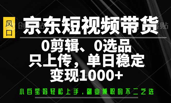 京东短视频带货，0剪辑，0选品，只需上传素材，单日稳定变现1000+云米网创-专注分享网络创业落地实操课程 – 全网首发_高质量项目输出云米网创