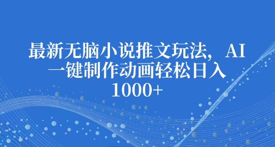 最新无脑小说推文玩法，AI一键制作动画轻松日入多张【揭秘】云米网创-专注分享网络创业落地实操课程 – 全网首发_高质量项目输出云米网创