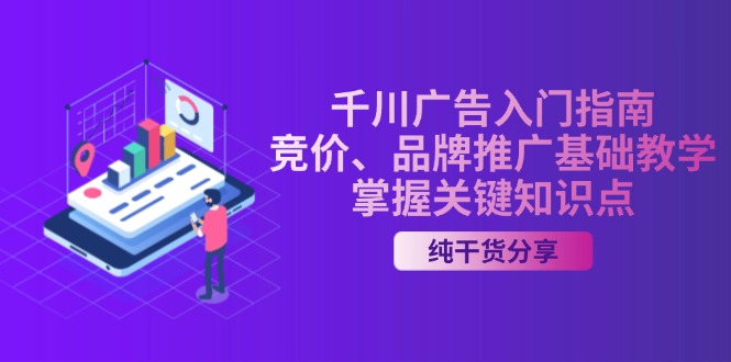千川广告入门指南｜竞价、品牌推广基础教学，掌握关键知识点云米网创-专注分享网络创业落地实操课程 – 全网首发_高质量项目输出云米网创
