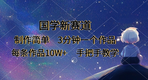 国学新赛道，制作简单，3分钟一个作品，每条作品10W+，手把手教学云米网创-专注分享网络创业落地实操课程 – 全网首发_高质量项目输出云米网创