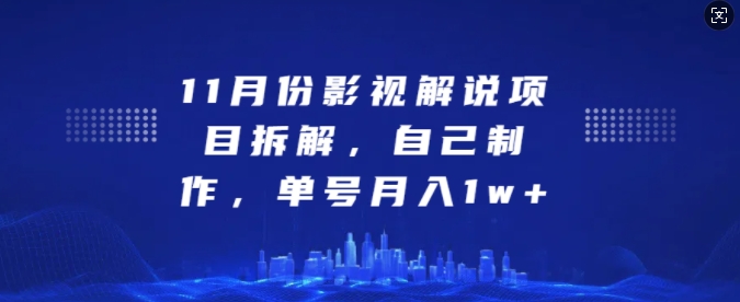 11月份影视解说项目拆解，自己制作，单号月入1w+【揭秘】云米网创-专注分享网络创业落地实操课程 – 全网首发_高质量项目输出云米网创