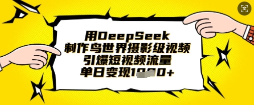 用DeepSeek制作鸟世界摄影级视频，引爆短视频流量，单日变现1k云米网创-专注分享网络创业落地实操课程 – 全网首发_高质量项目输出云米网创