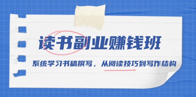 读书副业赚钱班，系统学习书稿撰写，从阅读技巧到写作结构云米网创-专注分享网络创业落地实操课程 – 全网首发_高质量项目输出云米网创