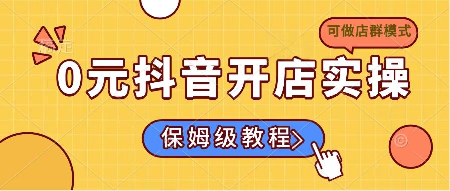 0元抖音开店实操，保姆级教程适合小白(可做店群模式云米网创-专注分享网络创业落地实操课程 – 全网首发_高质量项目输出云米网创