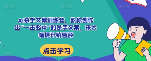 AI杀手文案训练营，教你创作出“一击必中”的杀手文案，来大幅提升销售额云米网创-专注分享网络创业落地实操课程 – 全网首发_高质量项目输出云米网创