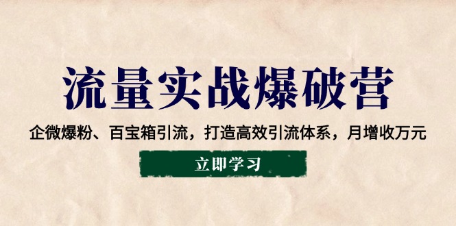 流量实战爆破营：企微爆粉、百宝箱引流，打造高效引流体系，月增收万元云米网创-专注分享网络创业落地实操课程 – 全网首发_高质量项目输出云米网创
